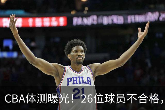 CBA体测曝光！26位球员不合格，广东再遭补测潮